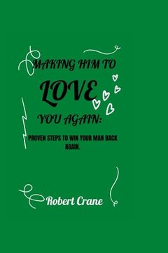 portada Making Him to Love You Again: Proven Steps To Win Your Man Back Again.
