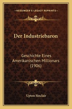 portada Der Industriebaron: Geschichte Eines Amerikanischen Millionars (1906) (in German)