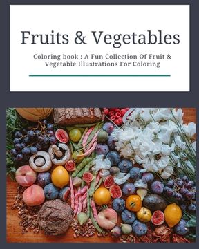 portada Fruits & Vegetables: Coloring Book: Fruits & Vegetables: Coloring Book: A Fun Collection Of Fruit & Vegetable Illustrations For Coloring (en Inglés)