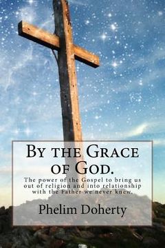 portada By the Grace of God.: The power of the Gospel to bring us out of religion and into relationship with the Father we never knew. (in English)