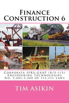 portada Finance Construction 6: Corporate IFRS-GAAP (B/S-I/S) Engineering Technologies No. 5,001-5,500 of 111,111 Laws (en Inglés)