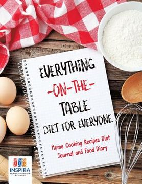 portada Everything-on-the-Table Diet for Everyone Home Cooking Recipes Diet Journal and Food Diary (en Inglés)