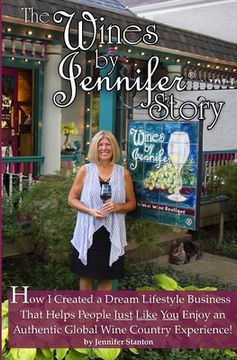 portada The Wines by Jennifer(R) Story: How I Turned My Love of Food, Wine and Travel into a Dream Lifestyle Business, and How You Can Too!