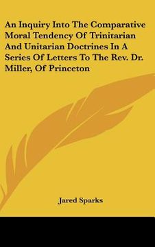 portada an inquiry into the comparative moral tendency of trinitarian and unitarian doctrines in a series of letters to the rev. dr. miller, of princeton