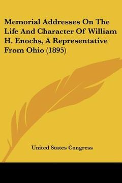 portada memorial addresses on the life and character of william h. enochs, a representative from ohio (1895) (en Inglés)