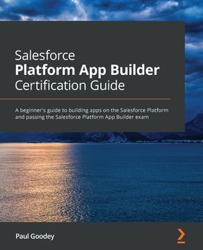 portada Salesforce Platform App Builder Certification Guide: A beginner's guide to building apps on the Salesforce Platform and passing the Salesforce Platfor