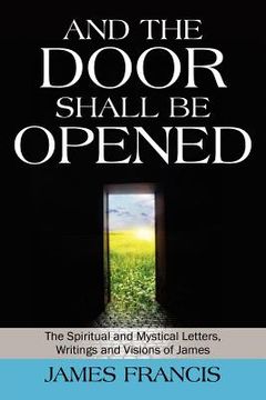 portada and the door shall be opened: the spiritual and mystical letters, writings and visions of james (en Inglés)
