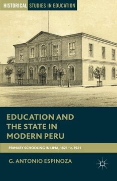 portada Education and the State in Modern Peru: Primary Schooling in Lima, 1821–c. 1921 (Historical Studies in Education) (en Inglés)