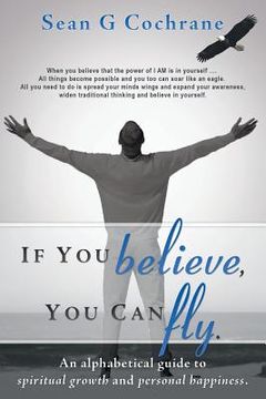 portada If You Believe, You Can Fly.: An Alphabetical Guide to Spiritual Growth and Personal Happiness. (en Inglés)