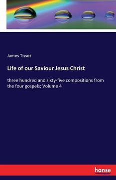 portada Life of our Saviour Jesus Christ: three hundred and sixty-five compositions from the four gospels; Volume 4 (in English)