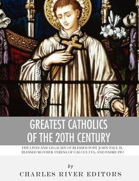 portada Greatest Catholics of the 20th Century: The Lives and Legacies of Blessed Pope John Paul II, Blessed Mother Teresa of Calcutta, and Padre Pio (en Inglés)