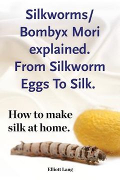 portada Silkworms Bombyx Mori explained. From Silkworm Eggs To Silk. How to make silk at home. (en Inglés)