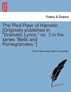 portada the pied piper of hamelin. [originally published in "dramatic lyrics," no. 3 in the series "bells and pomegranates."]