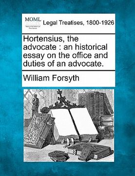 portada hortensius, the advocate: an historical essay on the office and duties of an advocate.