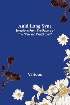 portada Auld Lang Syne: Selections from the Papers of the Pen and Pencil Club (en Inglés)