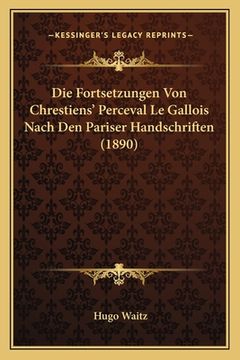portada Die Fortsetzungen Von Chrestiens' Perceval Le Gallois Nach Den Pariser Handschriften (1890) (en Alemán)