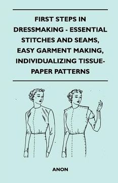 portada first steps in dressmaking - essential stitches and seams, easy garment making, individualizing tissue-paper patterns (en Inglés)