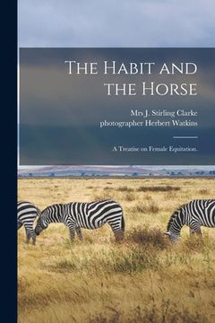 portada The Habit and the Horse: a Treatise on Female Equitation. (en Inglés)