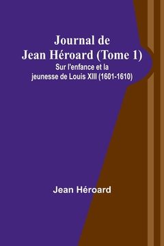portada Journal de Jean Héroard (Tome 1); Sur l'enfance et la jeunesse de Louis XIII (1601-1610) (en Francés)