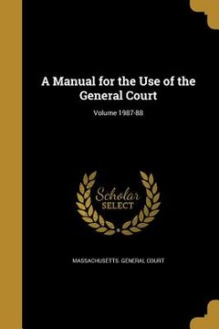 portada A Manual for the Use of the General Court; Volume 1987-88 (en Inglés)