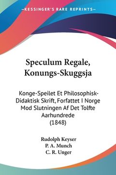 portada Speculum Regale, Konungs-Skuggsja: Konge-Speilet Et Philosophisk-Didaktisk Skrift, Forfattet I Norge Mod Slutningen Af Det Tolfte Aarhundrede (1848)