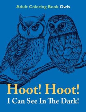 portada Hoot! Hoot! I Can See In The Dark!: Adult Coloring Book Owls (en Inglés)