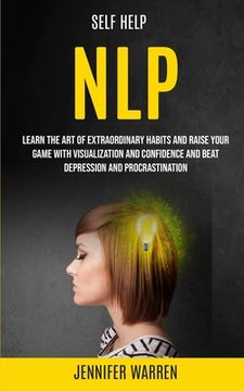 portada Self Help: NLP: Learn the Art of Extraordinary Habits and Raise Your Game With Visualization and Confidence and Beat Depression a