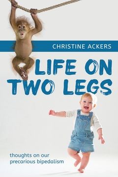 portada Life on Two Legs: thoughts on our precarious bipedalism (en Inglés)