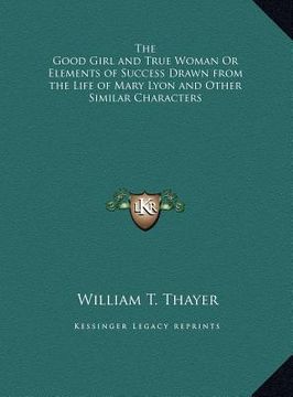 portada the good girl and true woman or elements of success drawn from the life of mary lyon and other similar characters (en Inglés)