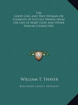 portada the good girl and true woman or elements of success drawn from the life of mary lyon and other similar characters (in English)