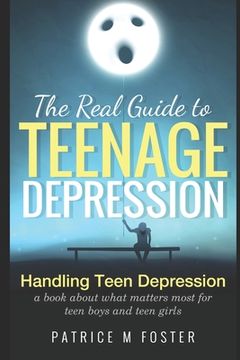 portada The Real Guide to Teenage Depression: Handling Teen Depression A book about what matters most for teen boys and teen girls (en Inglés)