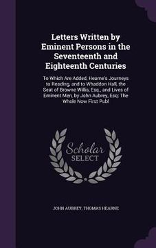 portada Letters Written by Eminent Persons in the Seventeenth and Eighteenth Centuries: To Which Are Added, Hearne's Journeys to Reading, and to Whaddon Hall, (en Inglés)