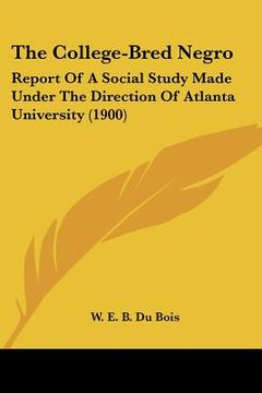 portada the college-bred negro: report of a social study made under the direction of atlanta university (1900) (en Inglés)