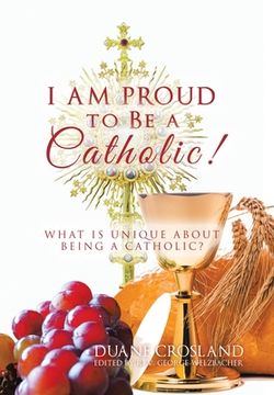 portada I Am Proud to Be a Catholic!: What Is Unique About Being a Catholic? (en Inglés)