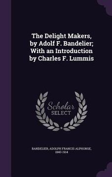portada The Delight Makers, by Adolf F. Bandelier; With an Introduction by Charles F. Lummis (en Inglés)