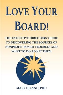 portada Love Your Board! The Executive Directors’ Guide to Discovering the Sources of Nonprofit Board Troubles and What to do About Them (en Inglés)
