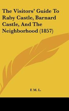 portada the visitors' guide to raby castle, barnard castle, and the neighborhood (1857) (en Inglés)