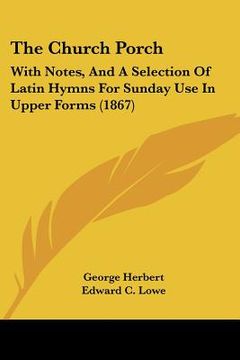 portada the church porch: with notes, and a selection of latin hymns for sunday use in upper forms (1867) (in English)
