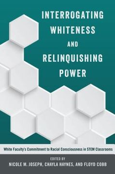 portada Interrogating Whiteness and Relinquishing Power: White Faculty's Commitment to Racial Consciousness in STEM Classrooms (en Inglés)
