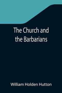 portada The Church and the Barbarians; Being an Outline of the History of the Church from A.D. 461 to A.D. 1003