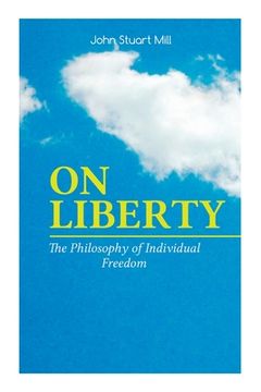 portada On Liberty - The Philosophy of Individual Freedom: The Philosophy of Individual Freedom Civil & Social Liberty, Liberty of Thought, Individuality & In (en Inglés)