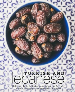 portada Turkish and Lebanese: Delicious Turkish Recipes and Lebanese Recipes in One Amazing Mediterranean Cookbook (2nd Edition) (en Inglés)