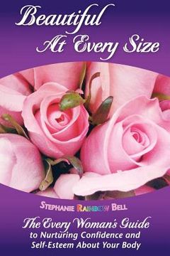 portada beautiful at every size, the every woman's guide to nurturing confidence & self-esteem about your body (en Inglés)