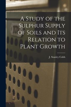 portada A Study of the Sulphur Supply of Soils and Its Relation to Plant Growth (en Inglés)