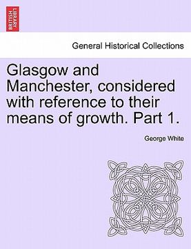 portada glasgow and manchester, considered with reference to their means of growth. part 1. (in English)