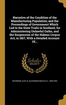 portada Narrative of the Condition of the Manufacturing Population; and the Proceedings of Government Which Led to the State Trails in Scotland, for Administe (in English)