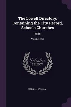 portada The Lowell Directory: Containing the City Record, Schools Churches: 1858; Volume 1858 (en Inglés)