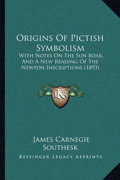 portada origins of pictish symbolism: with notes on the sun boar, and a new reading of the newton inscriptions (1893) (en Inglés)