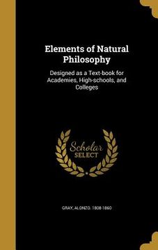 portada Elements of Natural Philosophy: Designed as a Text-book for Academies, High-schools, and Colleges (en Inglés)