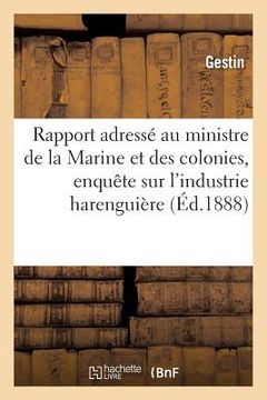 portada Rapport Adressé Au Ministre de la Marine Et Des Colonies Par La Commission d'Enquête: Sur l'Industrie Harenguière. (en Francés)